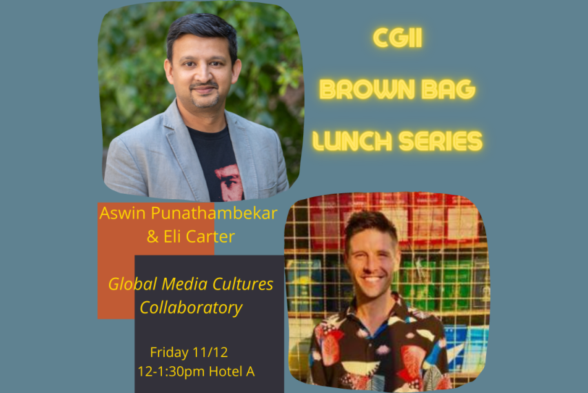 CGII Brown Bag Lunch Series: Aswin Punathambekar & Eli Carter Global Media Cultures Collaboratory Friday 11/12 12-1:30pm Hotel A poster with headshots of Punathambekar and Carter
