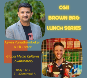 CGII Brown Bag Lunch Series: Aswin Punathambekar & Eli Carter Global Media Cultures Collaboratory Friday 11/12 12-1:30pm Hotel A poster with headshots of Punathambekar and Carter